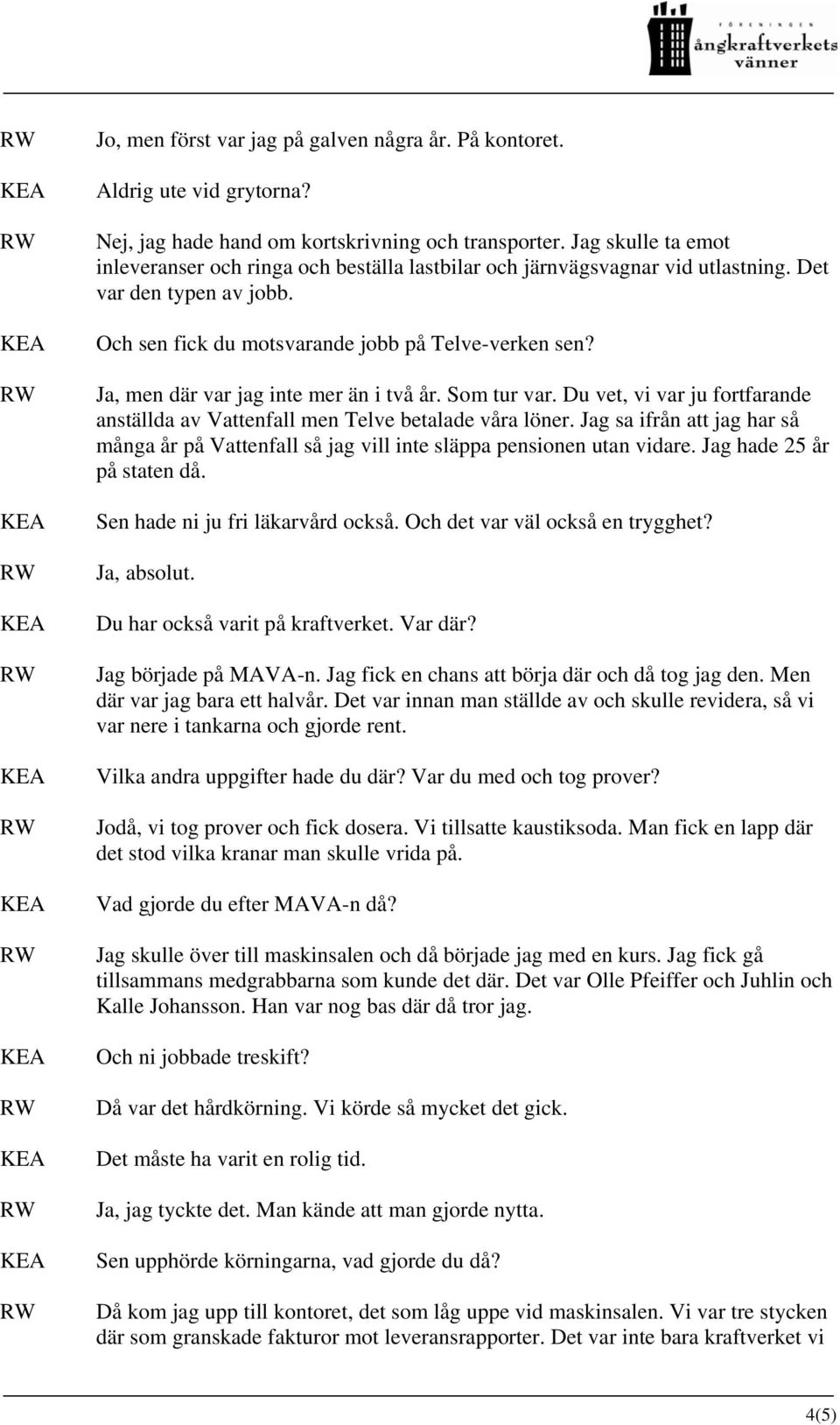 Ja, men där var jag inte mer än i två år. Som tur var. Du vet, vi var ju fortfarande anställda av Vattenfall men Telve betalade våra löner.