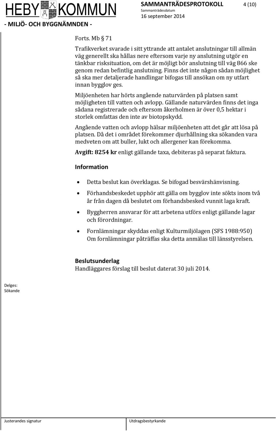 anslutning till väg 866 ske genm redan befintlig anslutning. Finns det inte någn sådan möjlighet så ska mer detaljerade handlingar bifgas till ansökan m ny utfart innan bygglv ges.