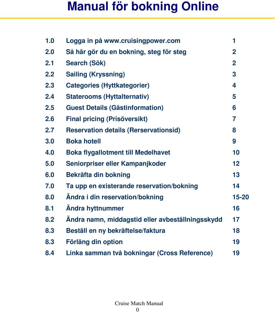 0 Boka hotell 9 4.0 Boka flygallotment till Medelhavet 10 5.0 Seniorpriser eller Kampanjkoder 12 6.0 Bekräfta din bokning 13 7.0 Ta upp en existerande reservation/bokning 14 8.