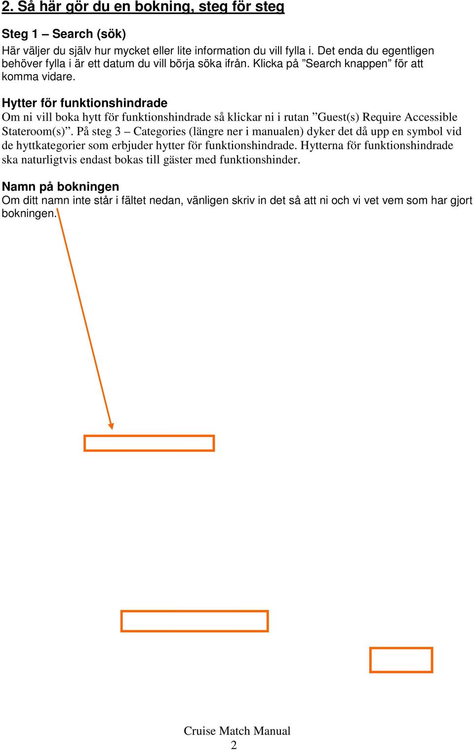 Hytter för funktionshindrade Om ni vill boka hytt för funktionshindrade så klickar ni i rutan Guest(s) Require Accessible Stateroom(s).