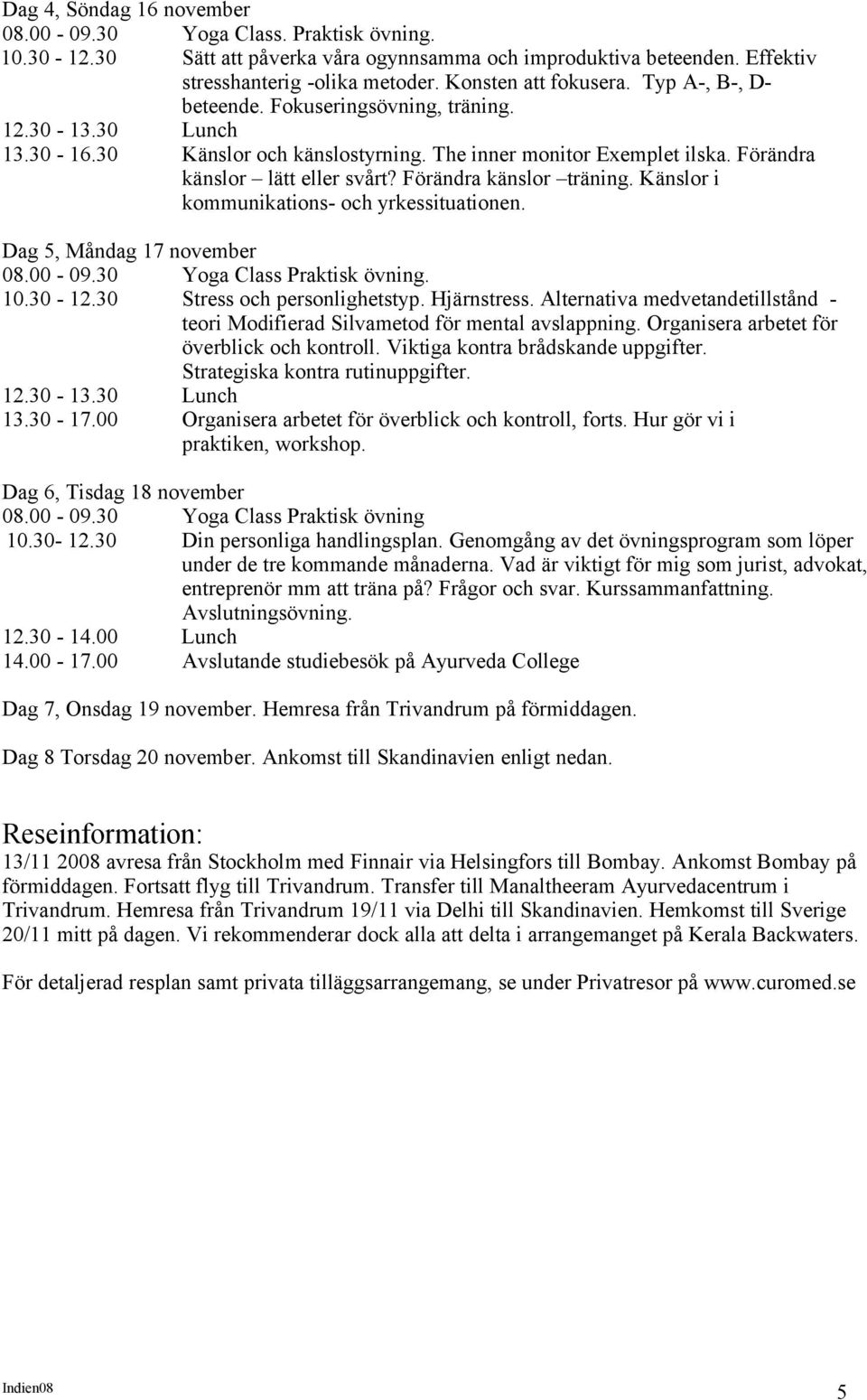 Förändra känslor lätt eller svårt? Förändra känslor träning. Känslor i kommunikations- och yrkessituationen. Dag 5, Måndag 17 november 08.00-09.30 Yoga Class Praktisk övning. 10.30-12.