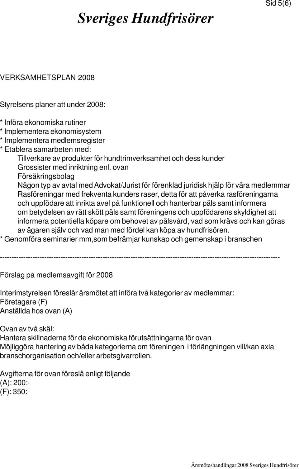 ovan Försäkringsbolag Någon typ av avtal med Advokat/Jurist för förenklad juridisk hjälp för våra medlemmar Rasföreningar med frekventa kunders raser, detta för att påverka rasföreningarna och