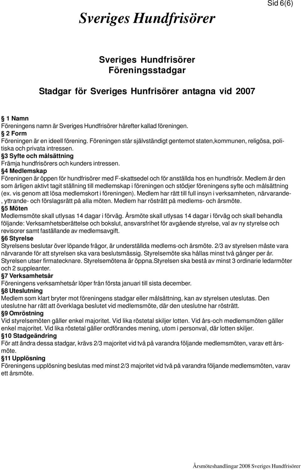 3 Syfte och målsättning Främja hundfrisörers och kunders intressen. 4 Medlemskap Föreningen är öppen för hundfrisörer med F-skattsedel och för anställda hos en hundfrisör.