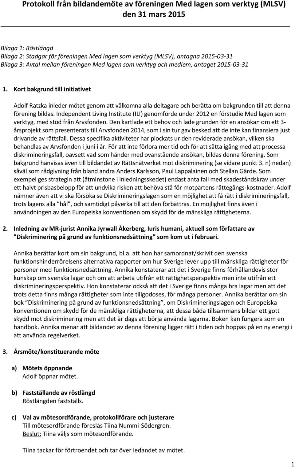 Kort bakgrund till initiativet Adolf Ratzka inleder mötet genom att välkomna alla deltagare och berätta om bakgrunden till att denna förening bildas.