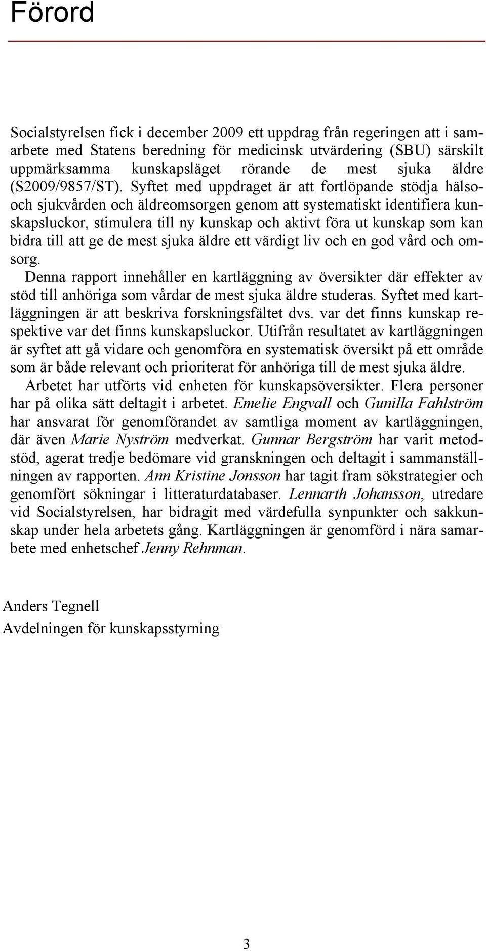 Syftet med uppdraget är att fortlöpande stödja hälsooch sjukvården och äldreomsorgen genom att systematiskt identifiera kunskapsluckor, stimulera till ny kunskap och aktivt föra ut kunskap som kan