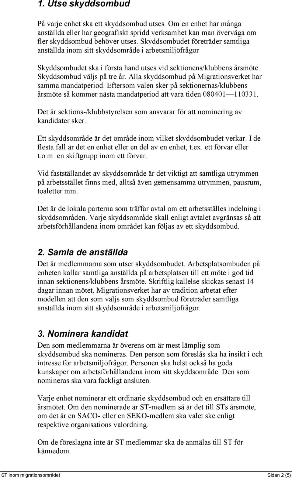 Alla skyddsombud på Migrationsverket har samma mandatperiod. Eftersom valen sker på sektionernas/klubbens årsmöte så kommer nästa mandatperiod att vara tiden 080401 110331.