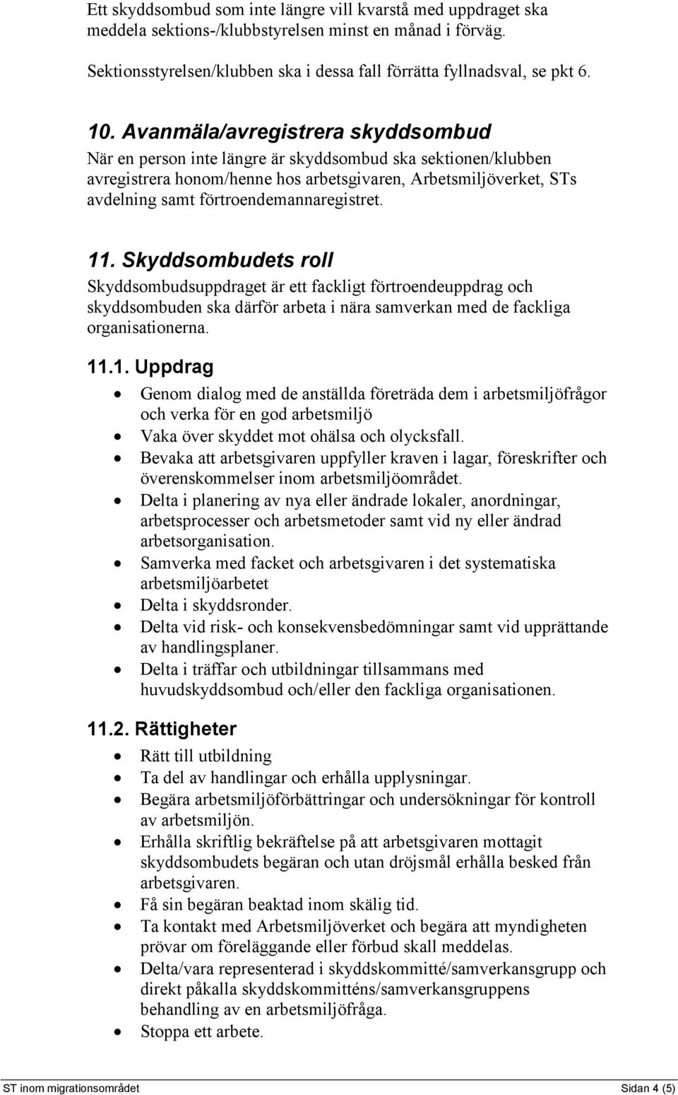 förtroendemannaregistret. 11. Skyddsombudets roll Skyddsombudsuppdraget är ett fackligt förtroendeuppdrag och skyddsombuden ska därför arbeta i nära samverkan med de fackliga organisationerna. 11.1. Uppdrag Genom dialog med de anställda företräda dem i arbetsmiljöfrågor och verka för en god arbetsmiljö Vaka över skyddet mot ohälsa och olycksfall.