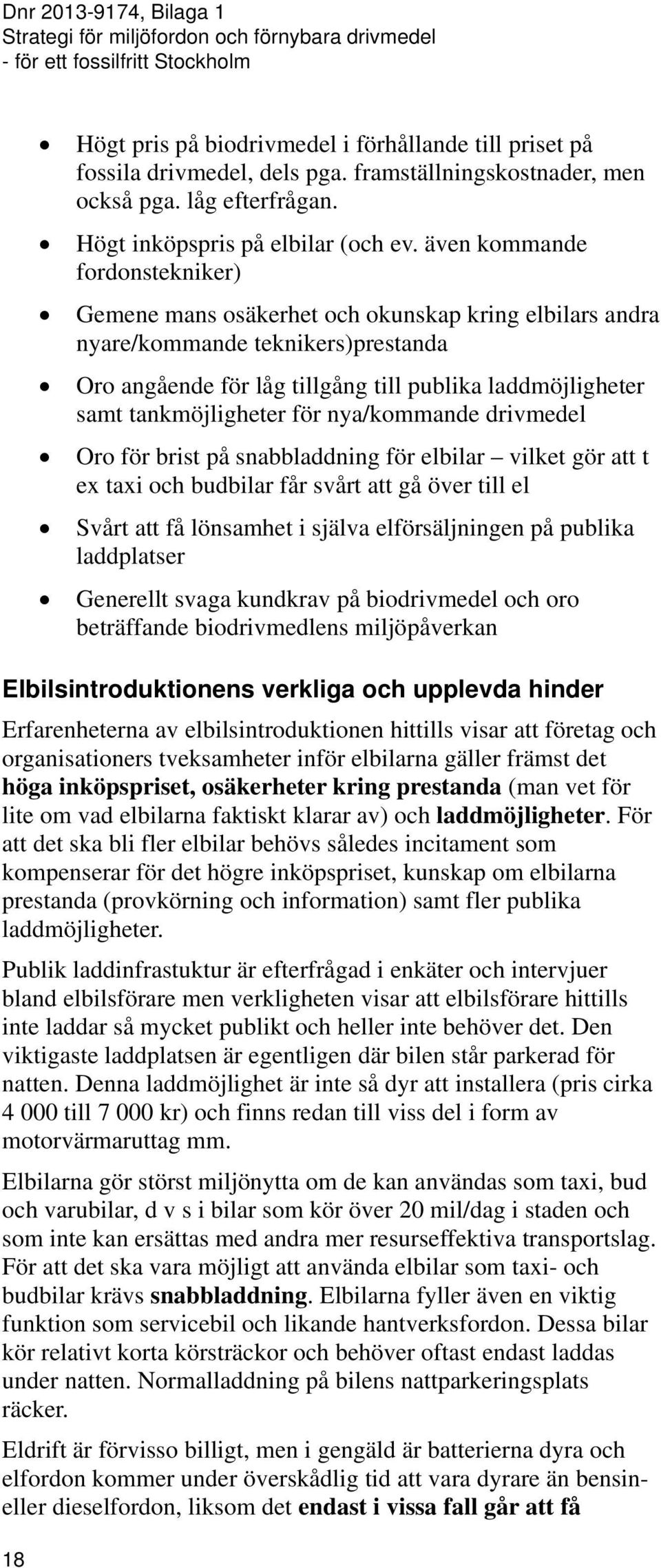 tankmöjligheter för nya/kommande drivmedel Oro för brist på snabbladdning för elbilar vilket gör att t ex taxi och budbilar får svårt att gå över till el Svårt att få lönsamhet i själva