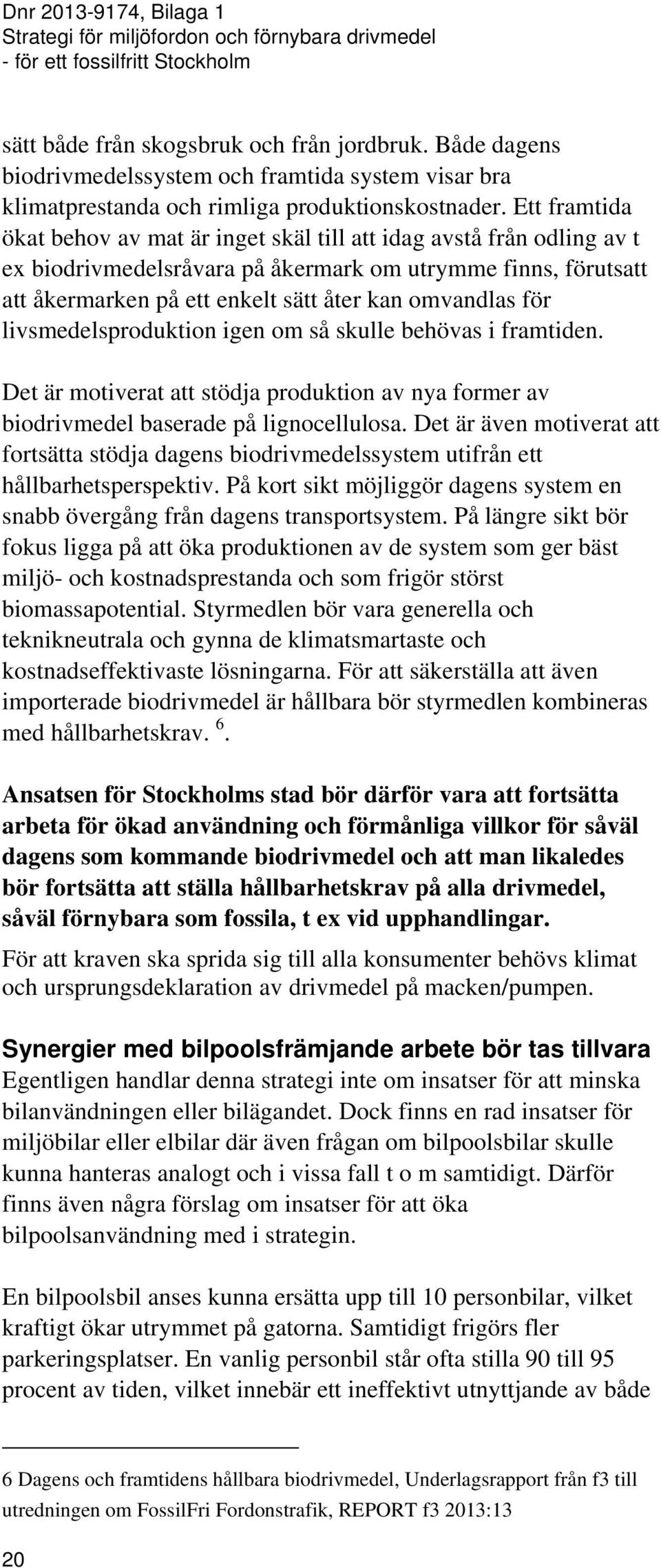 för livsmedelsproduktion igen om så skulle behövas i framtiden. Det är motiverat att stödja produktion av nya former av biodrivmedel baserade på lignocellulosa.