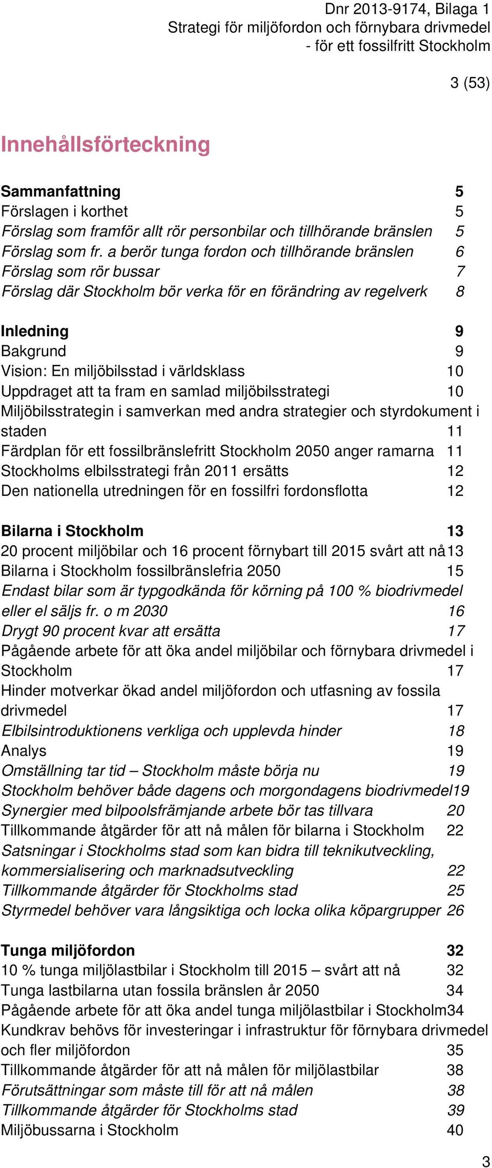 10 Uppdraget att ta fram en samlad miljöbilsstrategi 10 Miljöbilsstrategin i samverkan med andra strategier och styrdokument i staden 11 Färdplan för ett fossilbränslefritt Stockholm 2050 anger