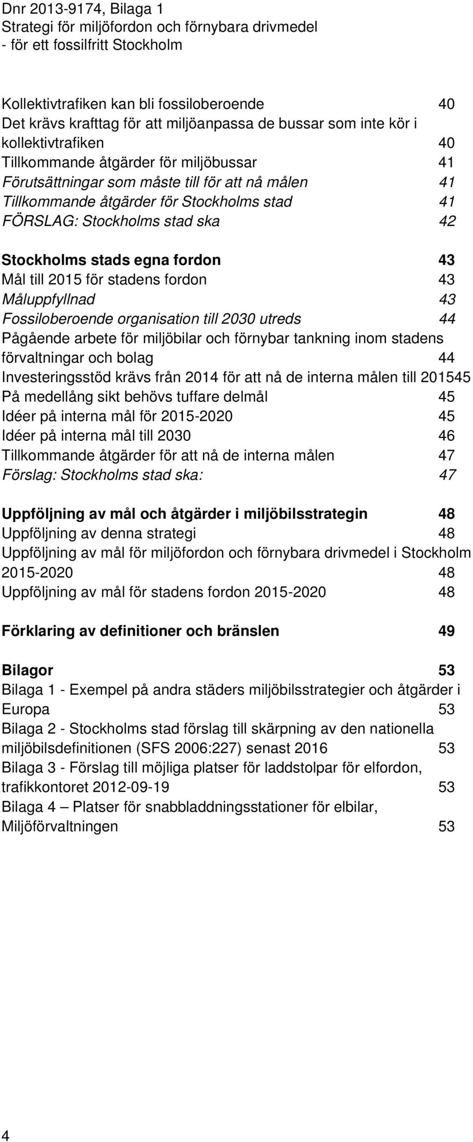 Fossiloberoende organisation till 2030 utreds 44 Pågående arbete för miljöbilar och förnybar tankning inom stadens förvaltningar och bolag 44 Investeringsstöd krävs från 2014 för att nå de interna