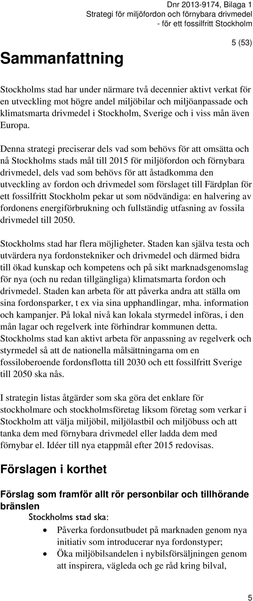 Denna strategi preciserar dels vad som behövs för att omsätta och nå Stockholms stads mål till 2015 för miljöfordon och förnybara drivmedel, dels vad som behövs för att åstadkomma den utveckling av