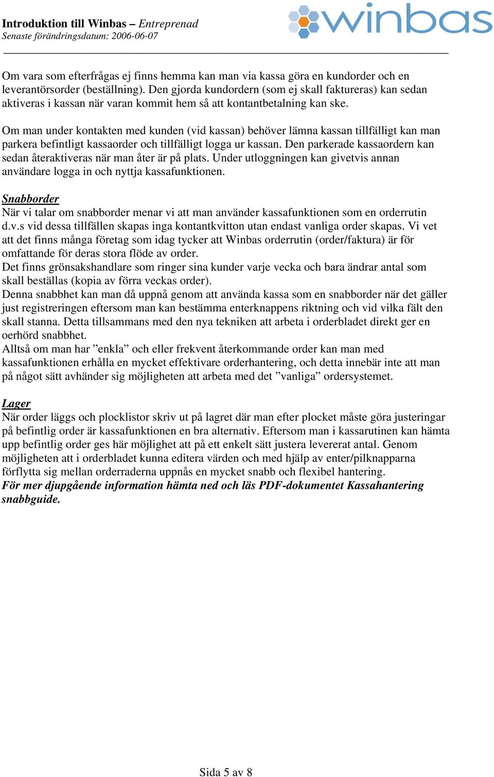Om man under kontakten med kunden (vid kassan) behöver lämna kassan tillfälligt kan man parkera befintligt kassaorder och tillfälligt logga ur kassan.
