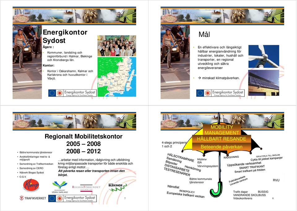 5 6 Bättre kommunala tjänsteresor Avsiktsförklaringar med ts- & miljöprofil Samordning av Trafikantveckan Samordning av CERO Nätverk Biogas Sydost O.S.V.