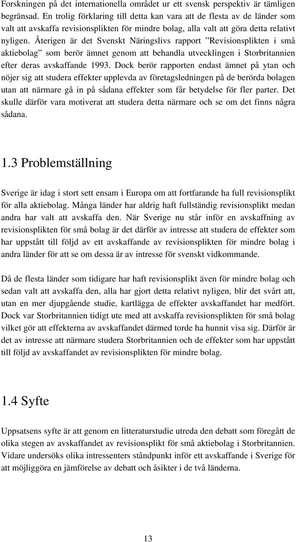 Återigen är det Svenskt Näringslivs rapport Revisionsplikten i små aktiebolag som berör ämnet genom att behandla utvecklingen i Storbritannien efter deras avskaffande 1993.