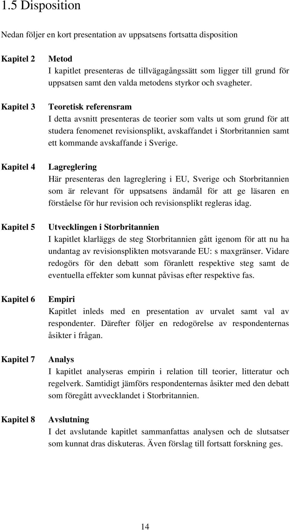 Teoretisk referensram I detta avsnitt presenteras de teorier som valts ut som grund för att studera fenomenet revisionsplikt, avskaffandet i Storbritannien samt ett kommande avskaffande i Sverige.
