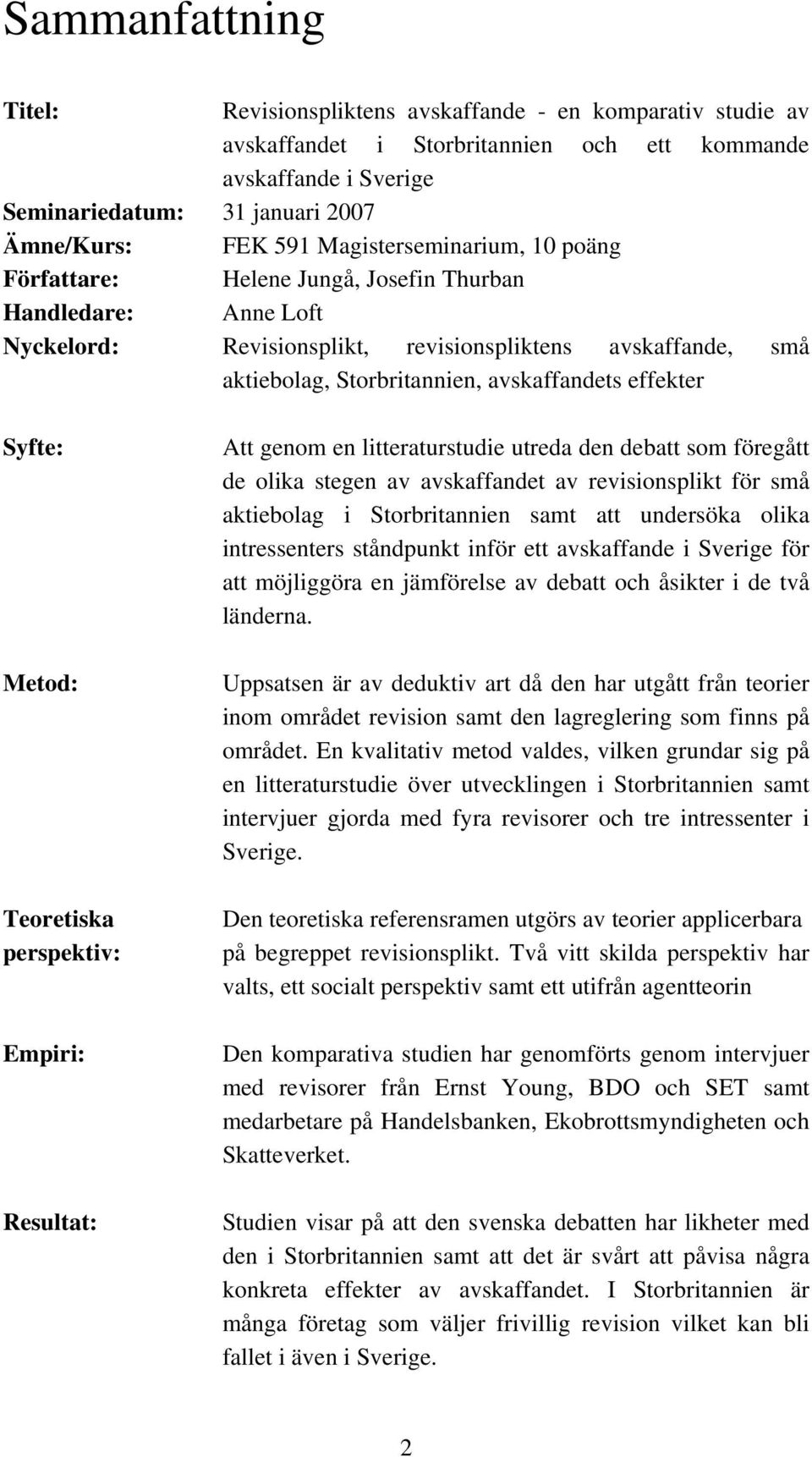 effekter Syfte: Metod: Teoretiska perspektiv: Empiri: Resultat: Att genom en litteraturstudie utreda den debatt som föregått de olika stegen av avskaffandet av revisionsplikt för små aktiebolag i