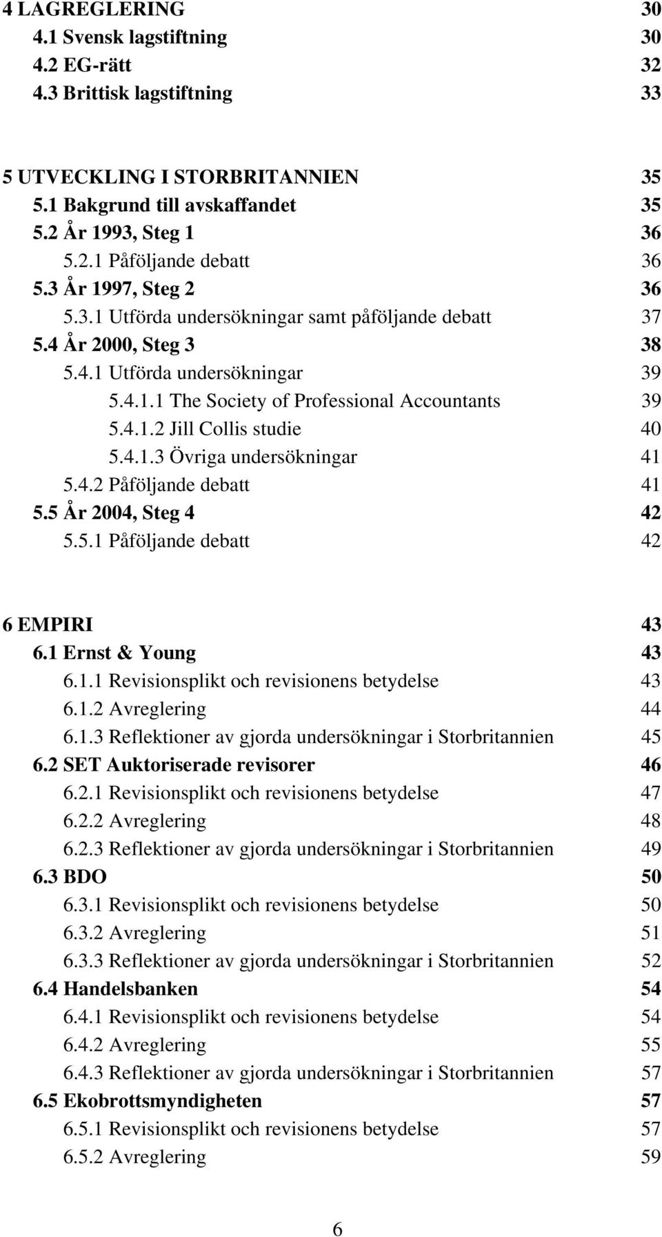 4.1.3 Övriga undersökningar 41 5.4.2 Påföljande debatt 41 5.5 År 2004, Steg 4 42 5.5.1 Påföljande debatt 42 6 EMPIRI 43 6.1 Ernst & Young 43 6.1.1 Revisionsplikt och revisionens betydelse 43 6.1.2 Avreglering 44 6.