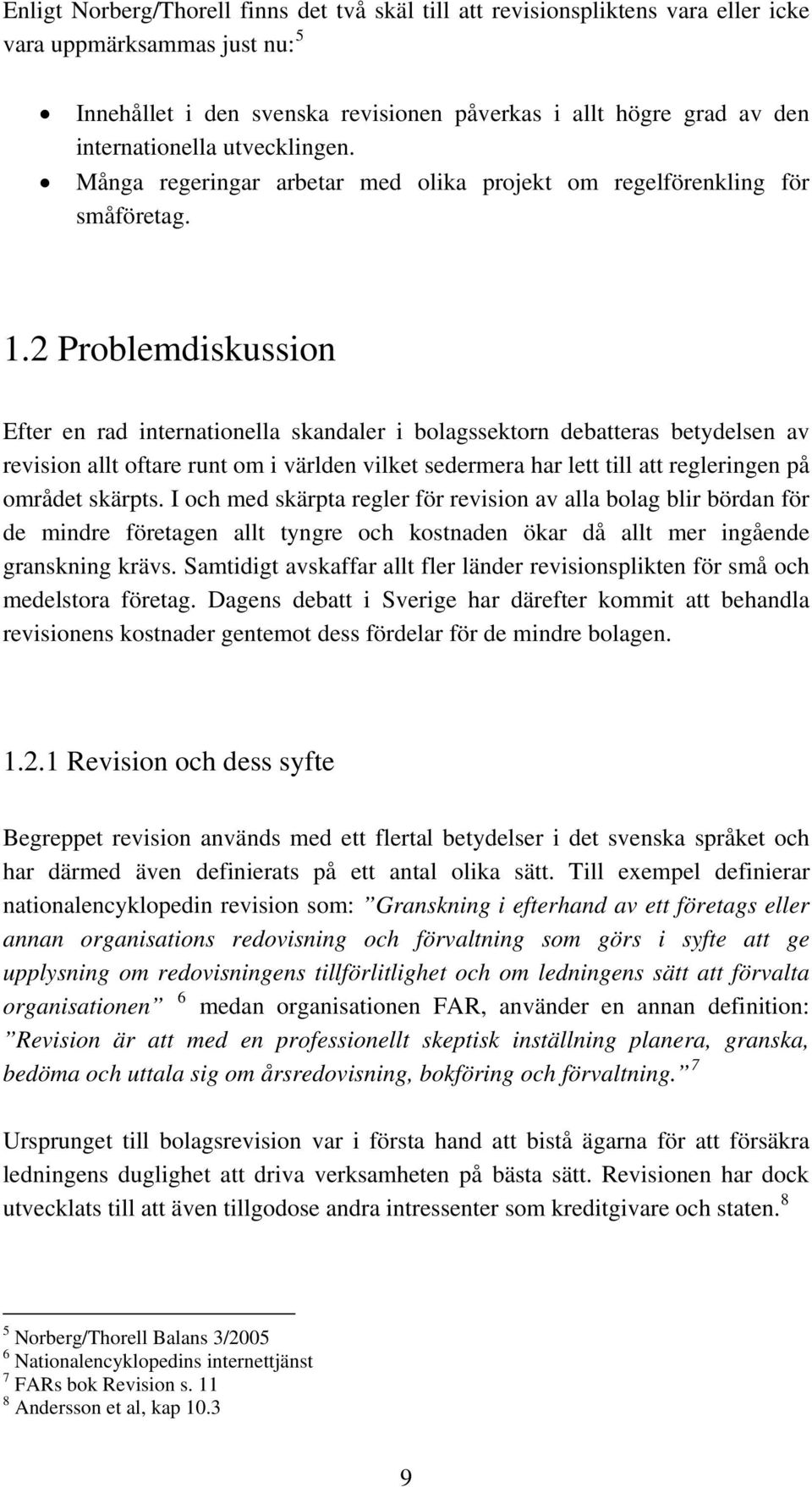 2 Problemdiskussion Efter en rad internationella skandaler i bolagssektorn debatteras betydelsen av revision allt oftare runt om i världen vilket sedermera har lett till att regleringen på området