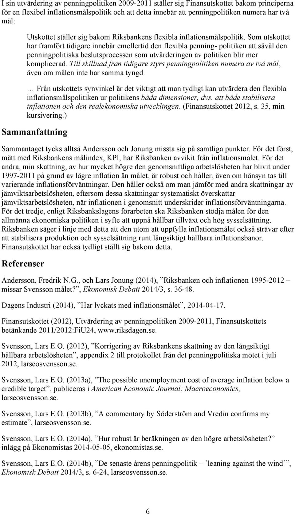 Som utskottet har framfört tidigare innebär emellertid den flexibla penning- politiken att såväl den penningpolitiska beslutsprocessen som utvärderingen av politiken blir mer komplicerad.