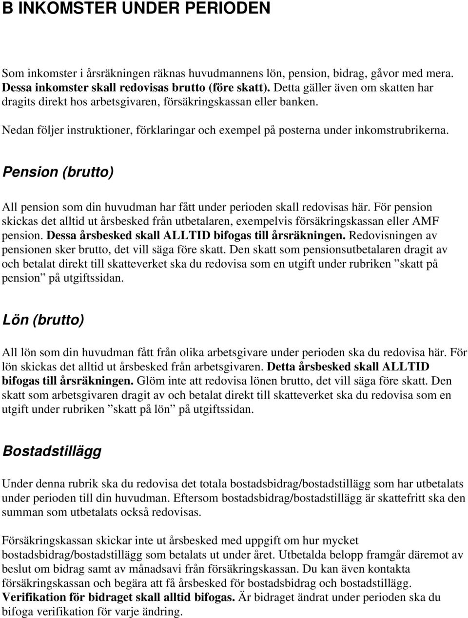 Pension (brutto) All pension som din huvudman har fått under perioden skall redovisas här. För pension skickas det alltid ut årsbesked från utbetalaren, exempelvis försäkringskassan eller AMF pension.