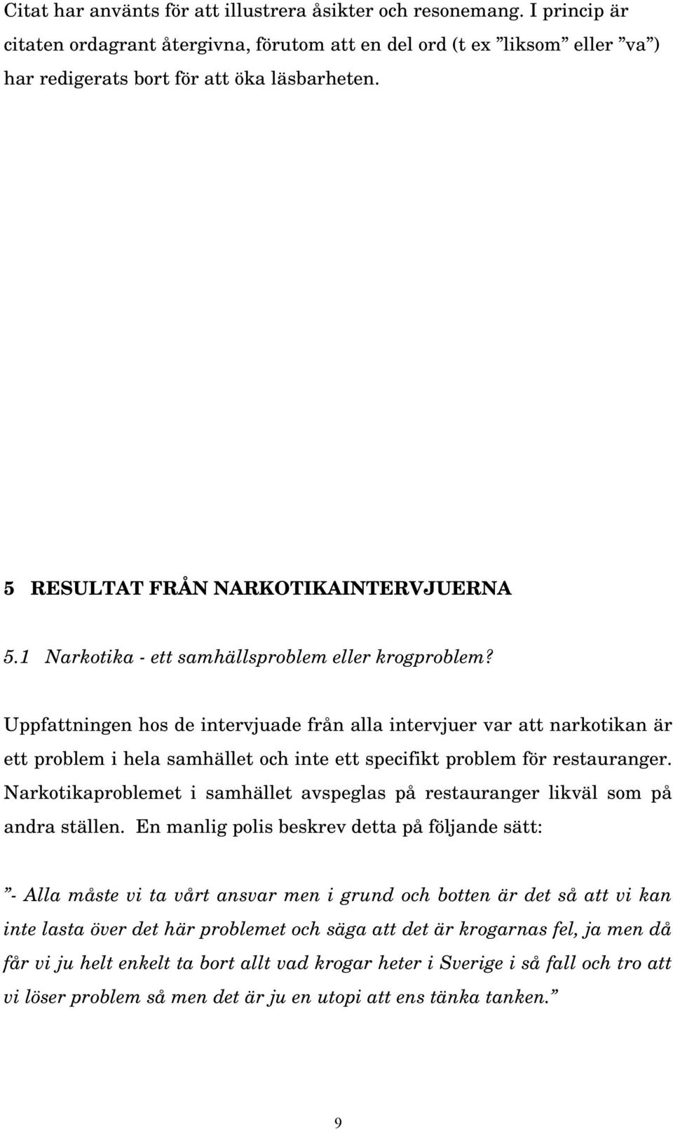 Uppfattningen hos de intervjuade från alla intervjuer var att narkotikan är ett problem i hela samhället och inte ett specifikt problem för restauranger.
