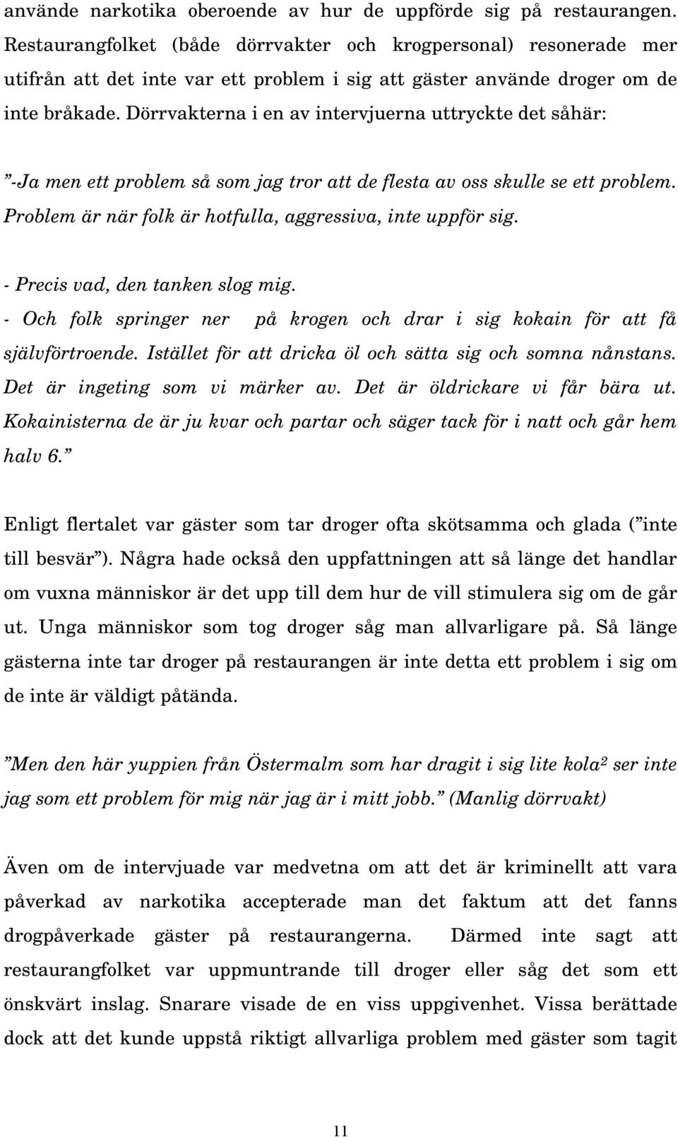 Dörrvakterna i en av intervjuerna uttryckte det såhär: -Ja men ett problem så som jag tror att de flesta av oss skulle se ett problem. Problem är när folk är hotfulla, aggressiva, inte uppför sig.