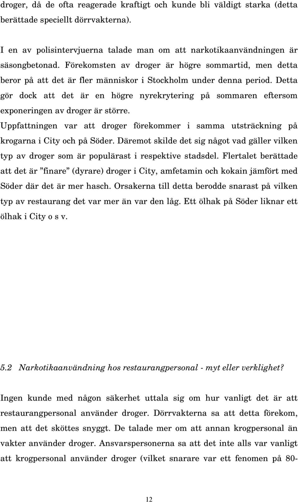 Detta gör dock att det är en högre nyrekrytering på sommaren eftersom exponeringen av droger är större. Uppfattningen var att droger förekommer i samma utsträckning på krogarna i City och på Söder.