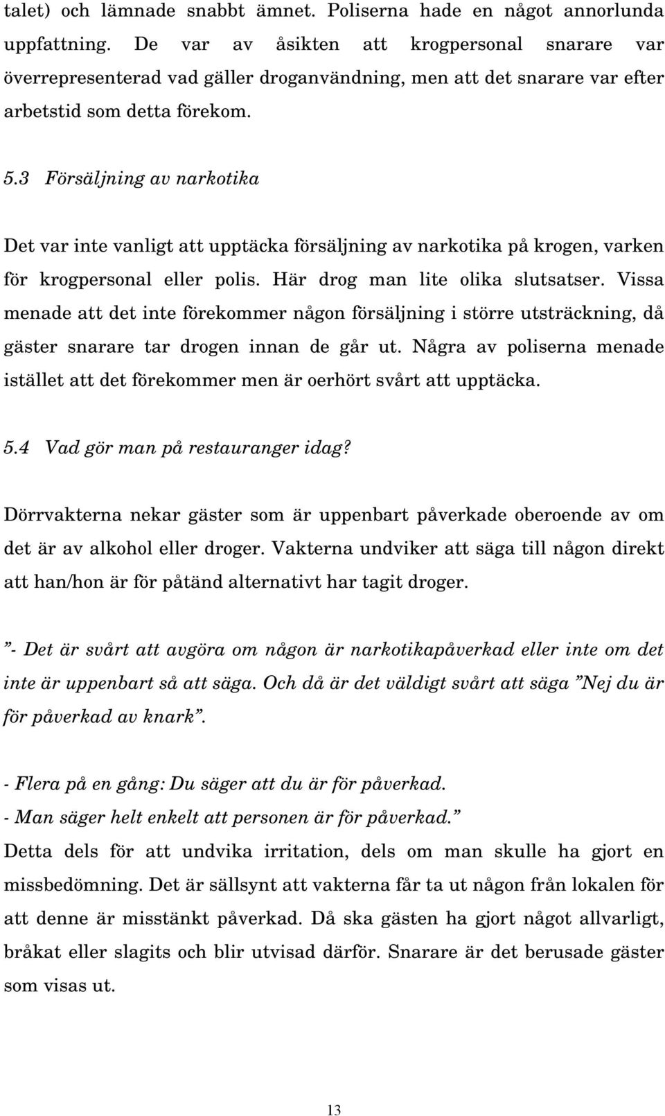 3 Försäljning av narkotika Det var inte vanligt att upptäcka försäljning av narkotika på krogen, varken för krogpersonal eller polis. Här drog man lite olika slutsatser.