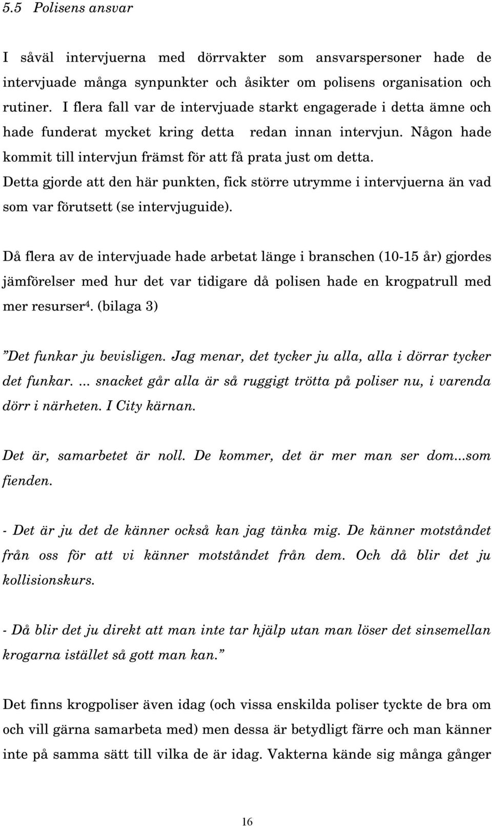Detta gjorde att den här punkten, fick större utrymme i intervjuerna än vad som var förutsett (se intervjuguide).