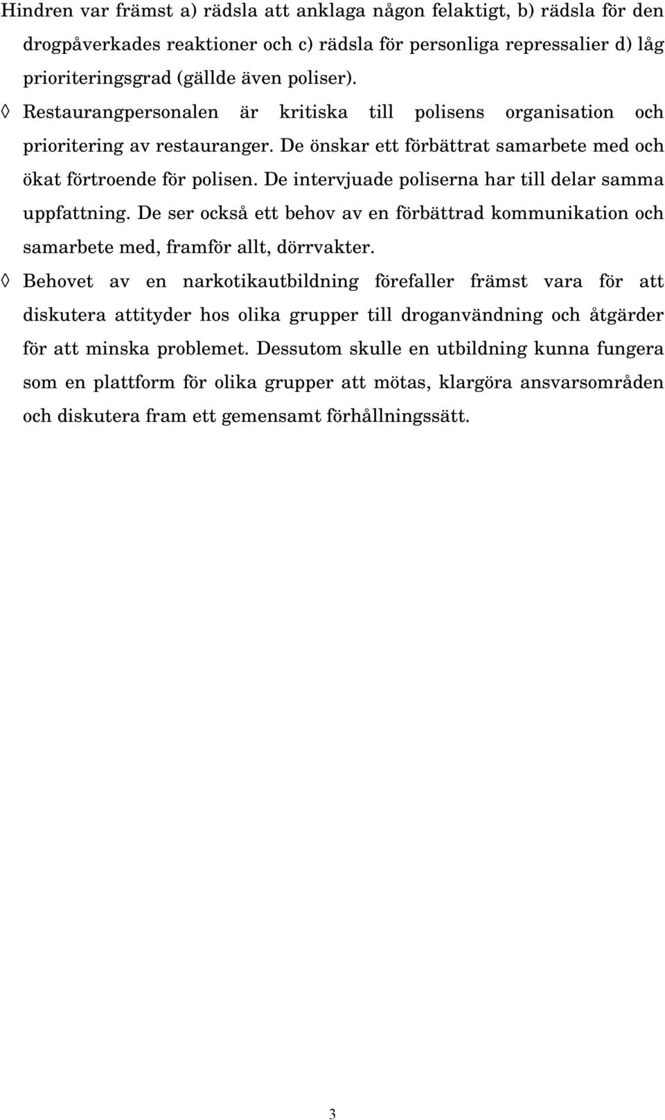 De intervjuade poliserna har till delar samma uppfattning. De ser också ett behov av en förbättrad kommunikation och samarbete med, framför allt, dörrvakter.
