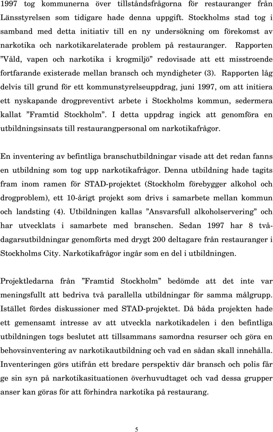Rapporten Våld, vapen och narkotika i krogmiljö redovisade att ett misstroende fortfarande existerade mellan bransch och myndigheter (3).
