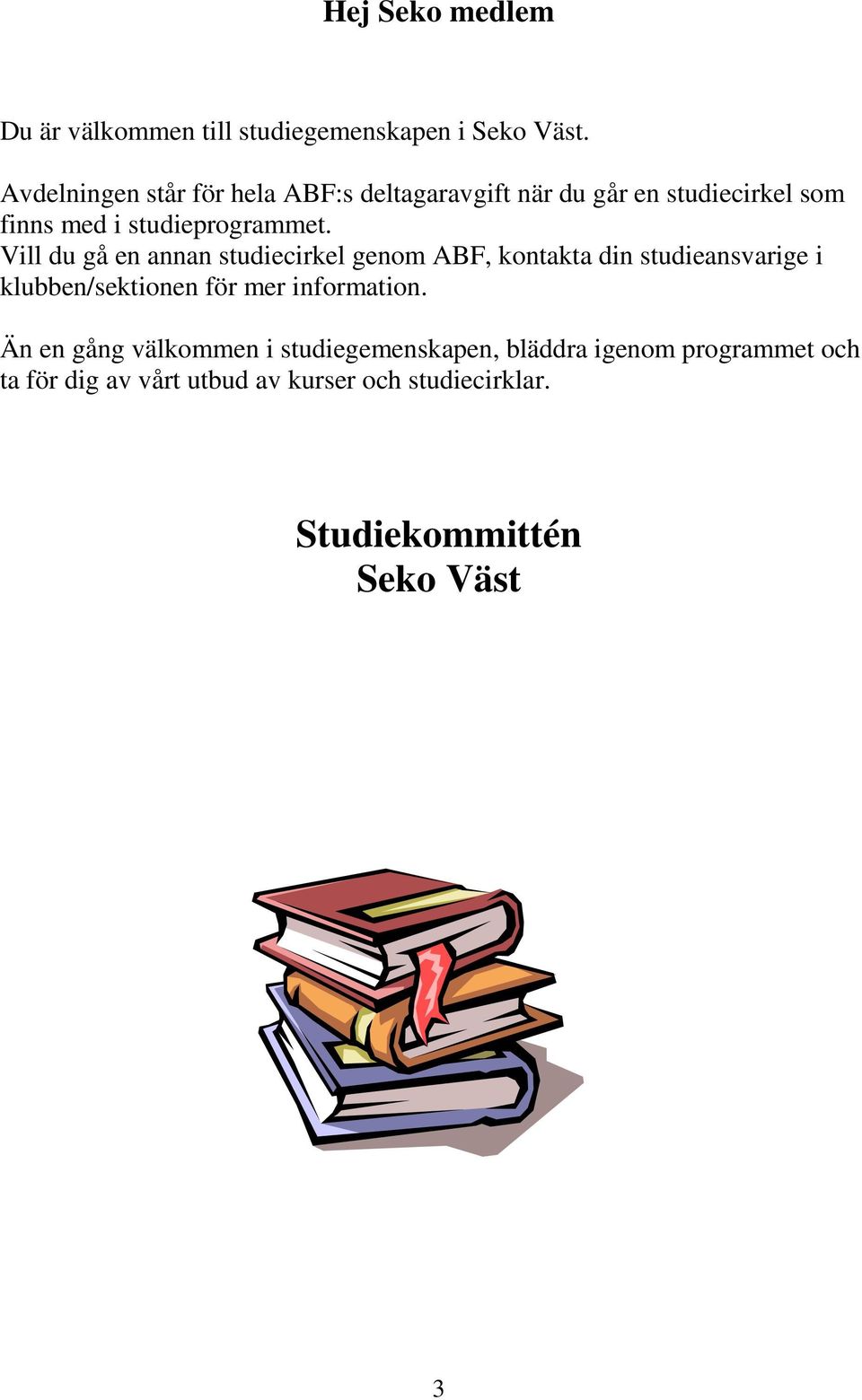 Vill du gå en annan studiecirkel genom ABF, kontakta din studieansvarige i klubben/sektionen för mer