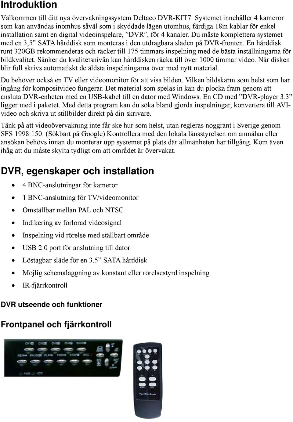 Du måste komplettera systemet med en 3,5 SATA hårddisk som monteras i den utdragbara släden på DVR-fronten.