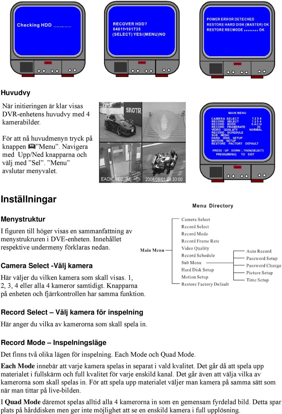 Camera Select -Välj kamera Här väljer du vilken kamera som skall visas. 1, 2, 3, 4 eller alla 4 kameror samtidigt. Knapparna på enheten och fjärrkontrollen har samma funktion.