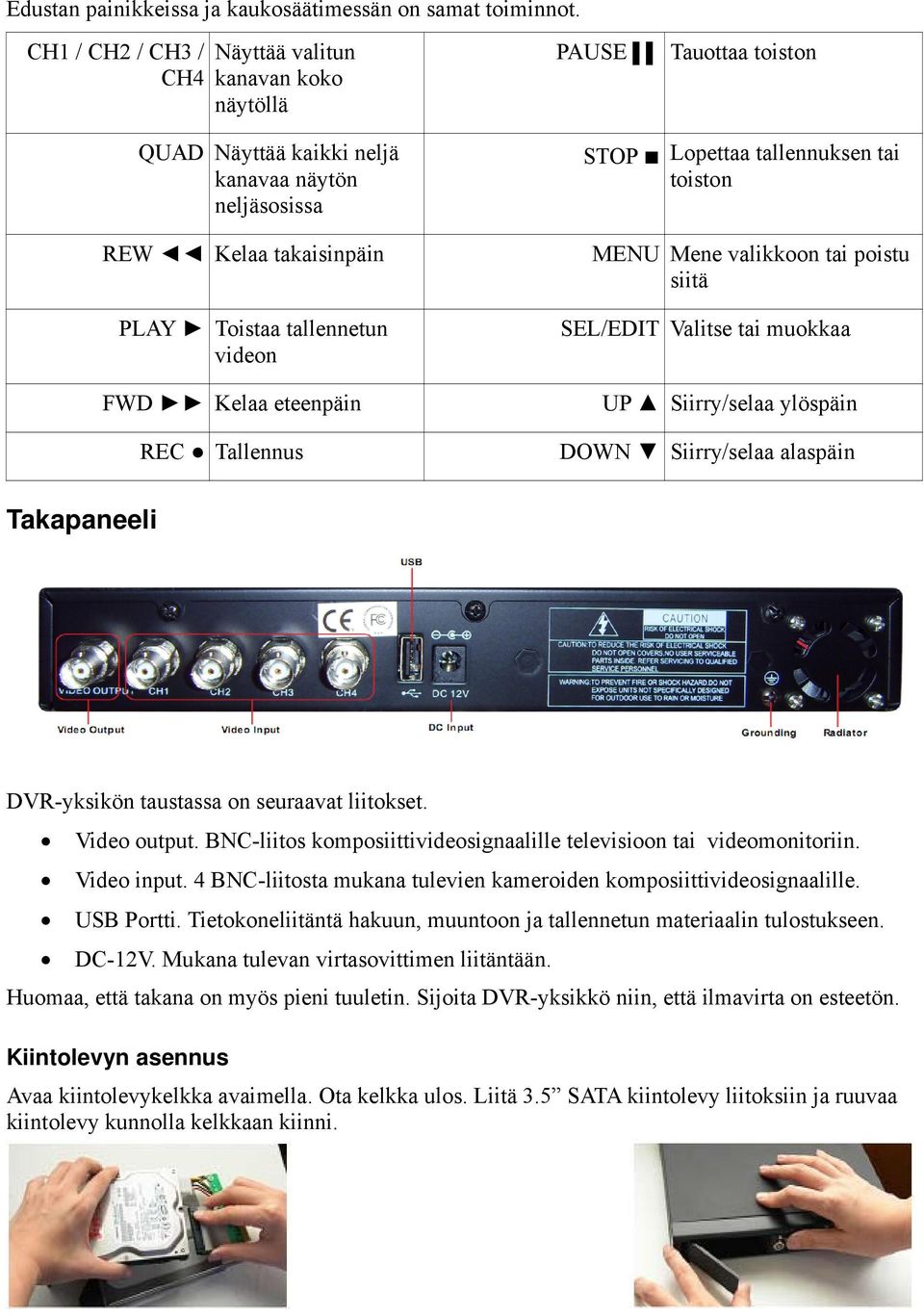 Tallennus PAUSE Tauottaa toiston STOP Lopettaa tallennuksen tai toiston MENU Mene valikkoon tai poistu siitä SEL/EDIT Valitse tai muokkaa UP Siirry/selaa ylöspäin DOWN Siirry/selaa alaspäin