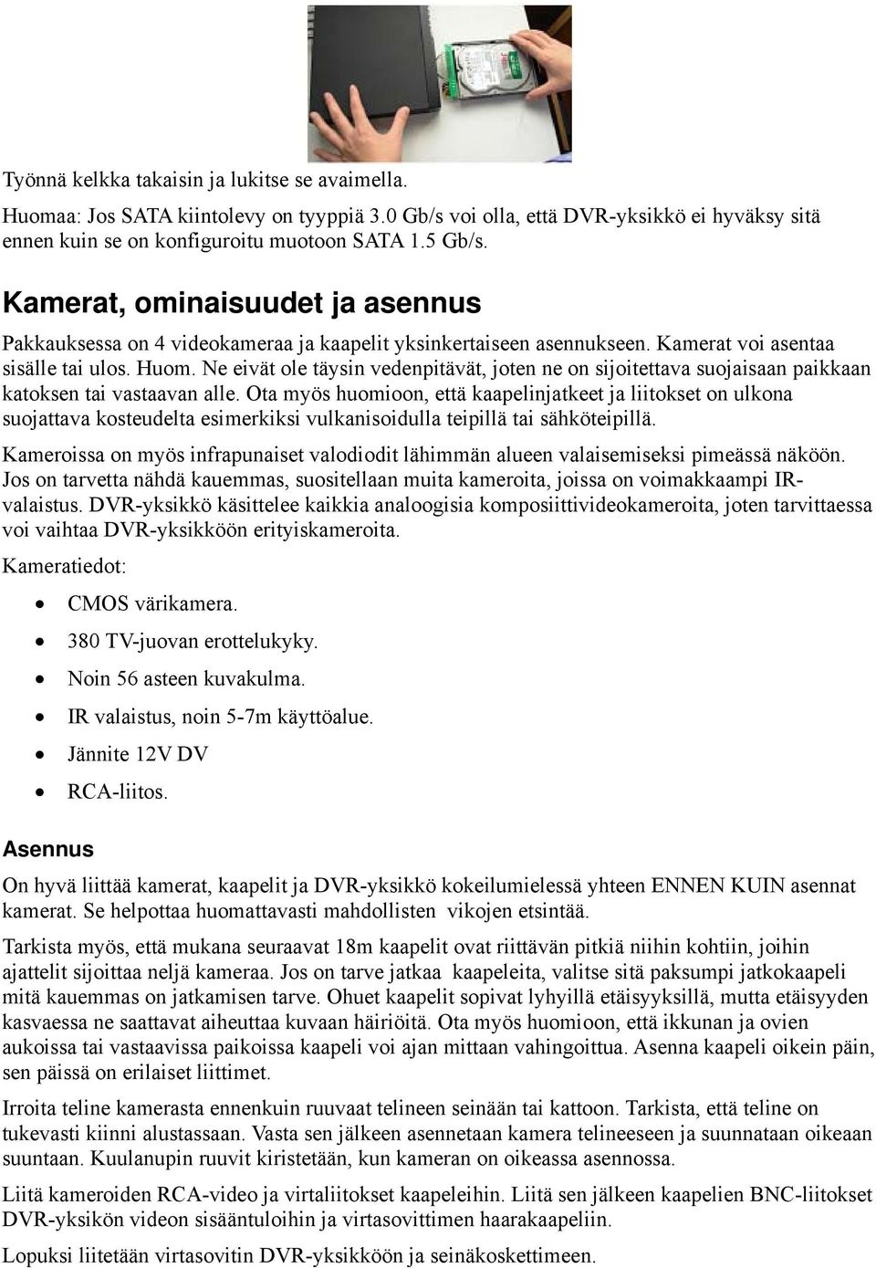 Ne eivät ole täysin vedenpitävät, joten ne on sijoitettava suojaisaan paikkaan katoksen tai vastaavan alle.