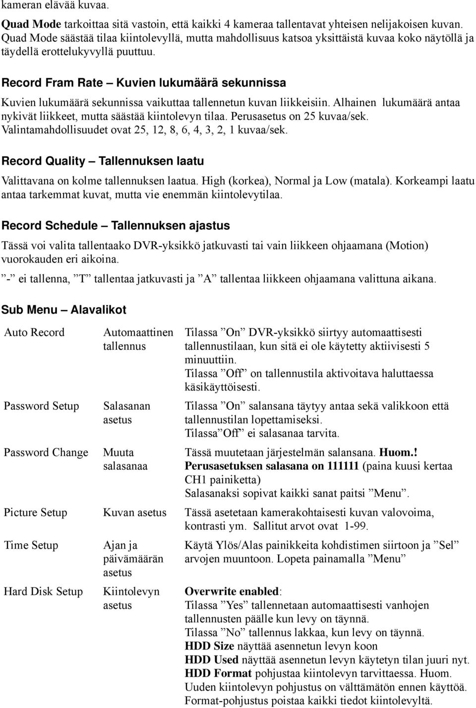 Record Fram Rate Kuvien lukumäärä sekunnissa Kuvien lukumäärä sekunnissa vaikuttaa tallennetun kuvan liikkeisiin. Alhainen lukumäärä antaa nykivät liikkeet, mutta säästää kiintolevyn tilaa.