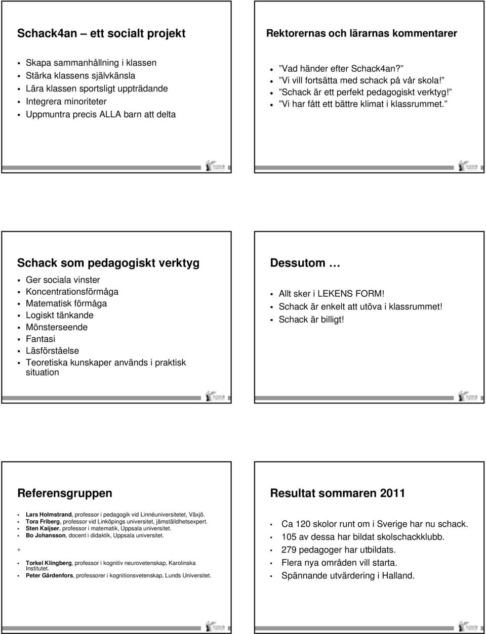 Schack som pedagogiskt verktyg Ger sociala vinster Koncentrationsförmåga Matematisk förmåga Logiskt tänkande Mönsterseende Fantasi Läsförståelse eoretiska kunskaper används i praktisk situation