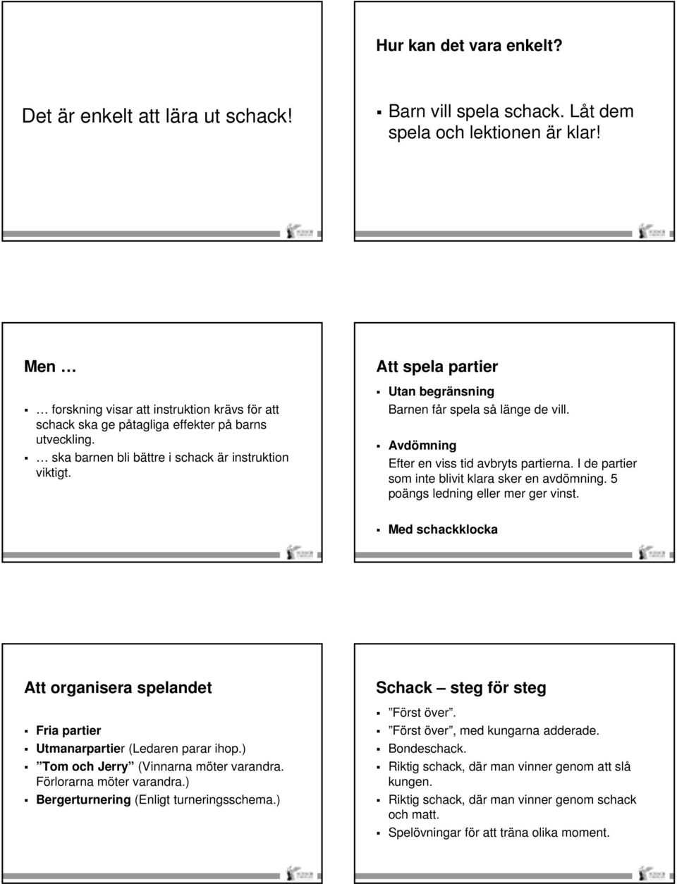Att spela partier Utan begränsning Barnen får spela så länge de vill. Avdömning Efter en viss tid avbryts partierna. I de partier som inte blivit klara sker en avdömning.