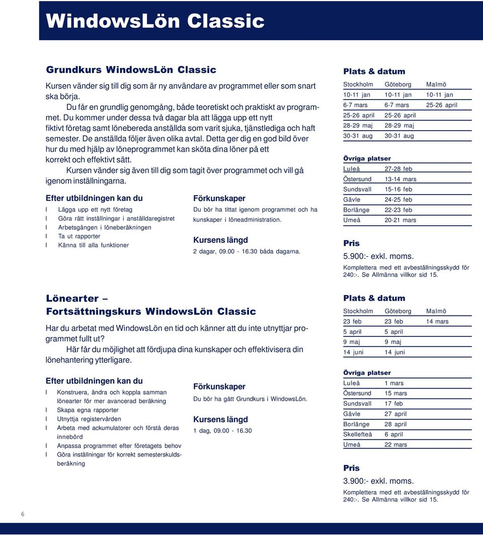 Du kommer under dessa två dagar ba att ägga upp ett nytt fiktivt företag samt önebereda anstäda som varit sjuka, tjänstediga och haft semester. De anstäda föjer även oika avta.