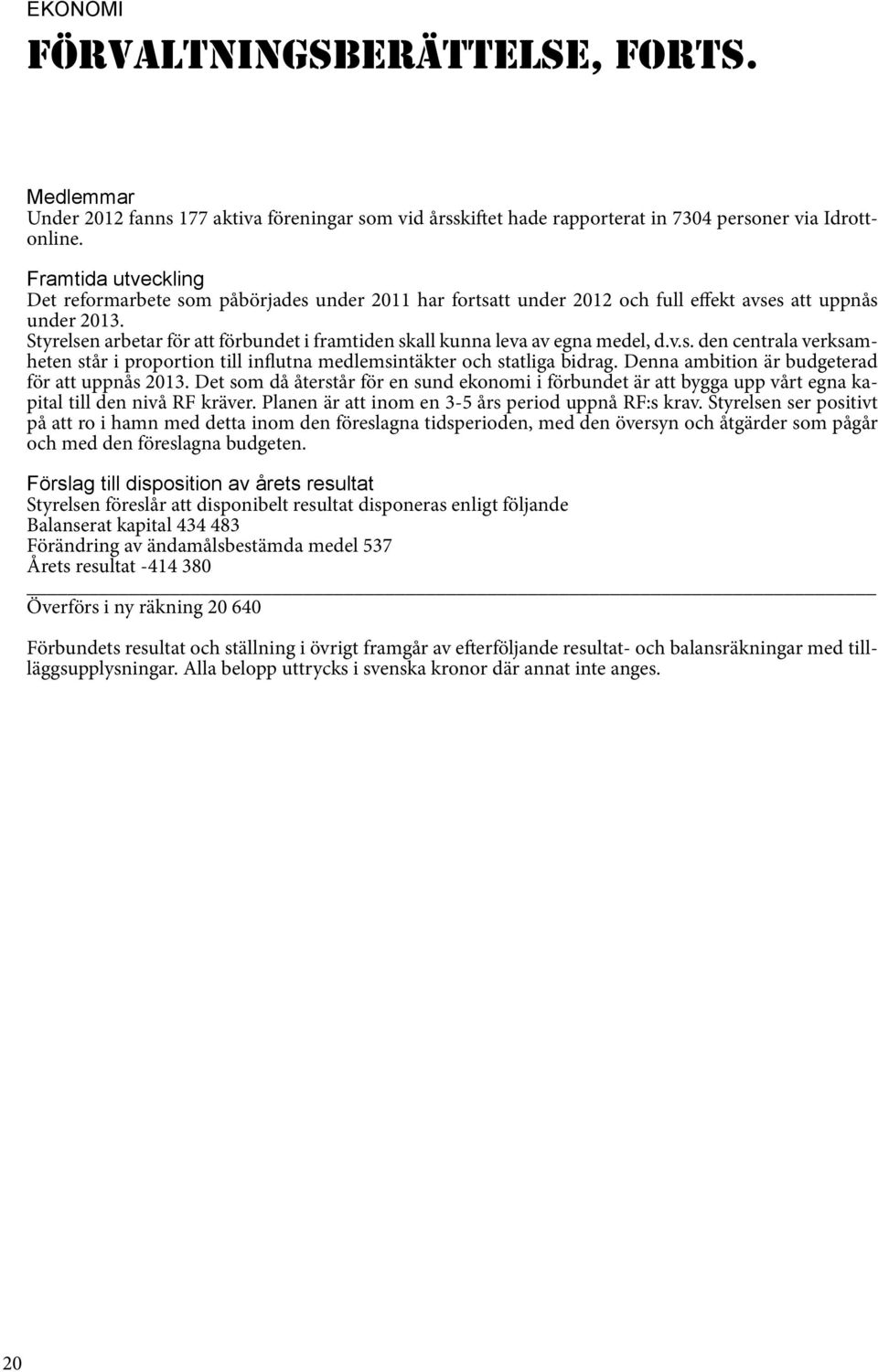 Styrelsen arbetar för att förbundet i framtiden skall kunna leva av egna medel, d.v.s. den centrala verksamheten står i proportion till influtna medlemsintäkter och statliga bidrag.