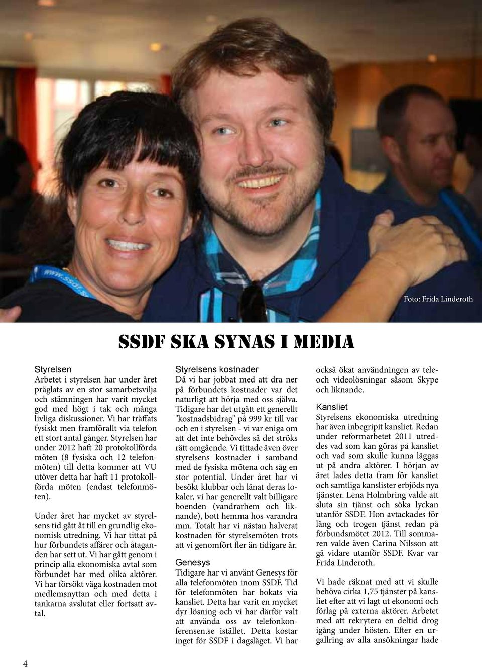 Styrelsen har under 2012 haft 20 protokollförda möten (8 fysiska och 12 telefonmöten) till detta kommer att VU utöver detta har haft 11 protokollförda möten (endast telefonmöten).