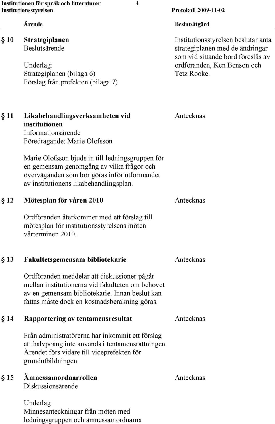 11 Likabehandlingsverksamheten vid institutionen Informationsärende Föredragande: Marie Olofsson Marie Olofsson bjuds in till ledningsgruppen för en gemensam genomgång av vilka frågor och
