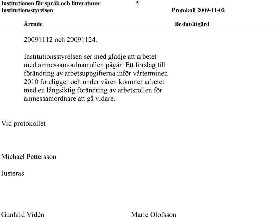 Ett förslag till förändring av arbetsuppgifterna inför vårterminen 2010 föreligger och under
