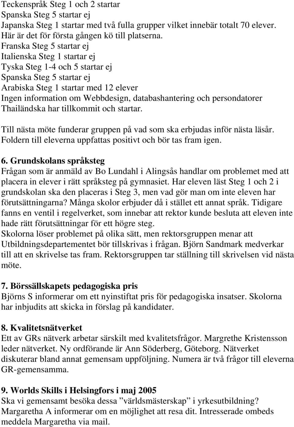 databashantering och persondatorer Thailändska har tillkommit och startar. Till nästa möte funderar gruppen på vad som ska erbjudas inför nästa läsår.