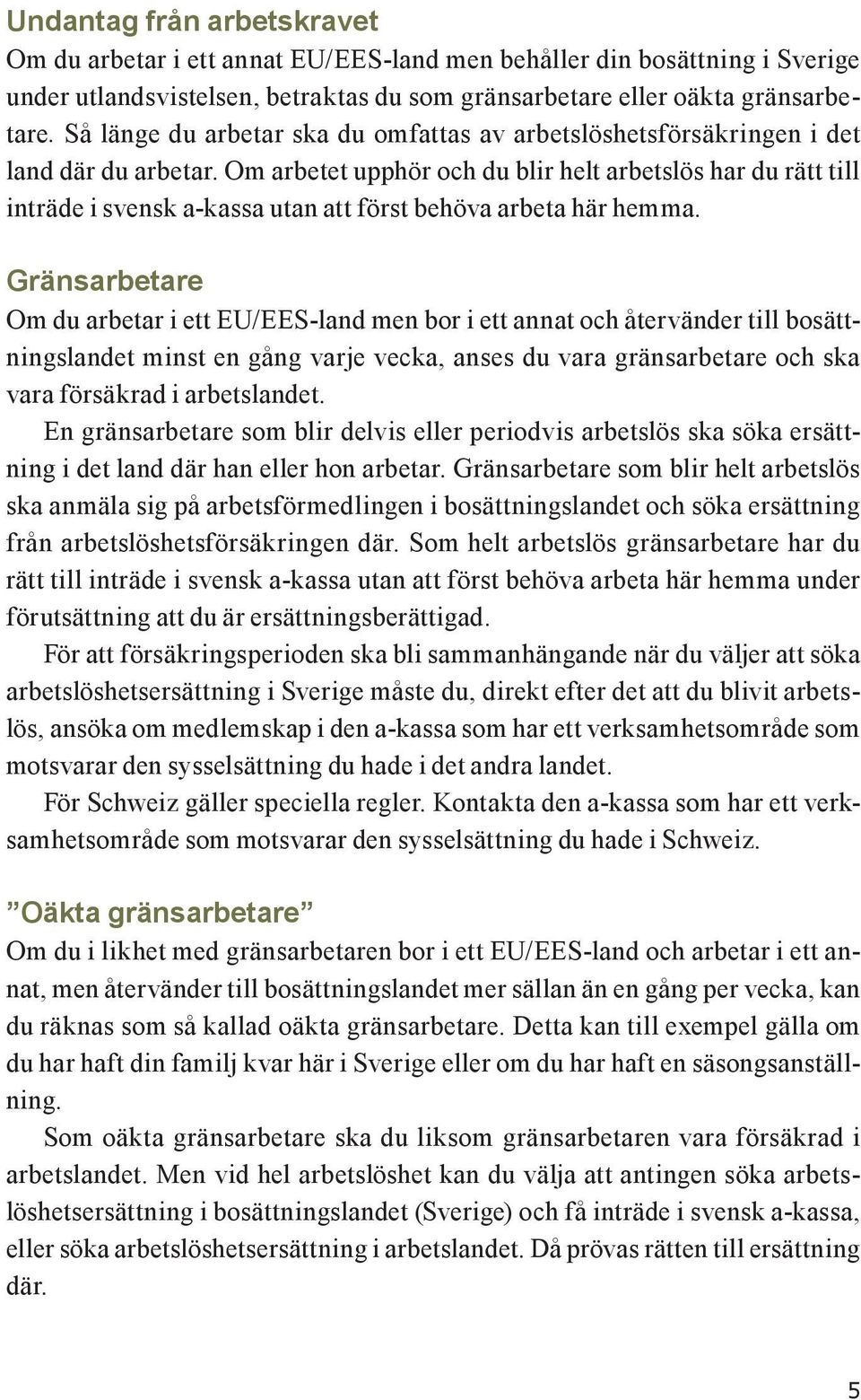 Om arbetet upphör och du blir helt arbetslös har du rätt till inträde i svensk a-kassa utan att först behöva arbeta här hemma.