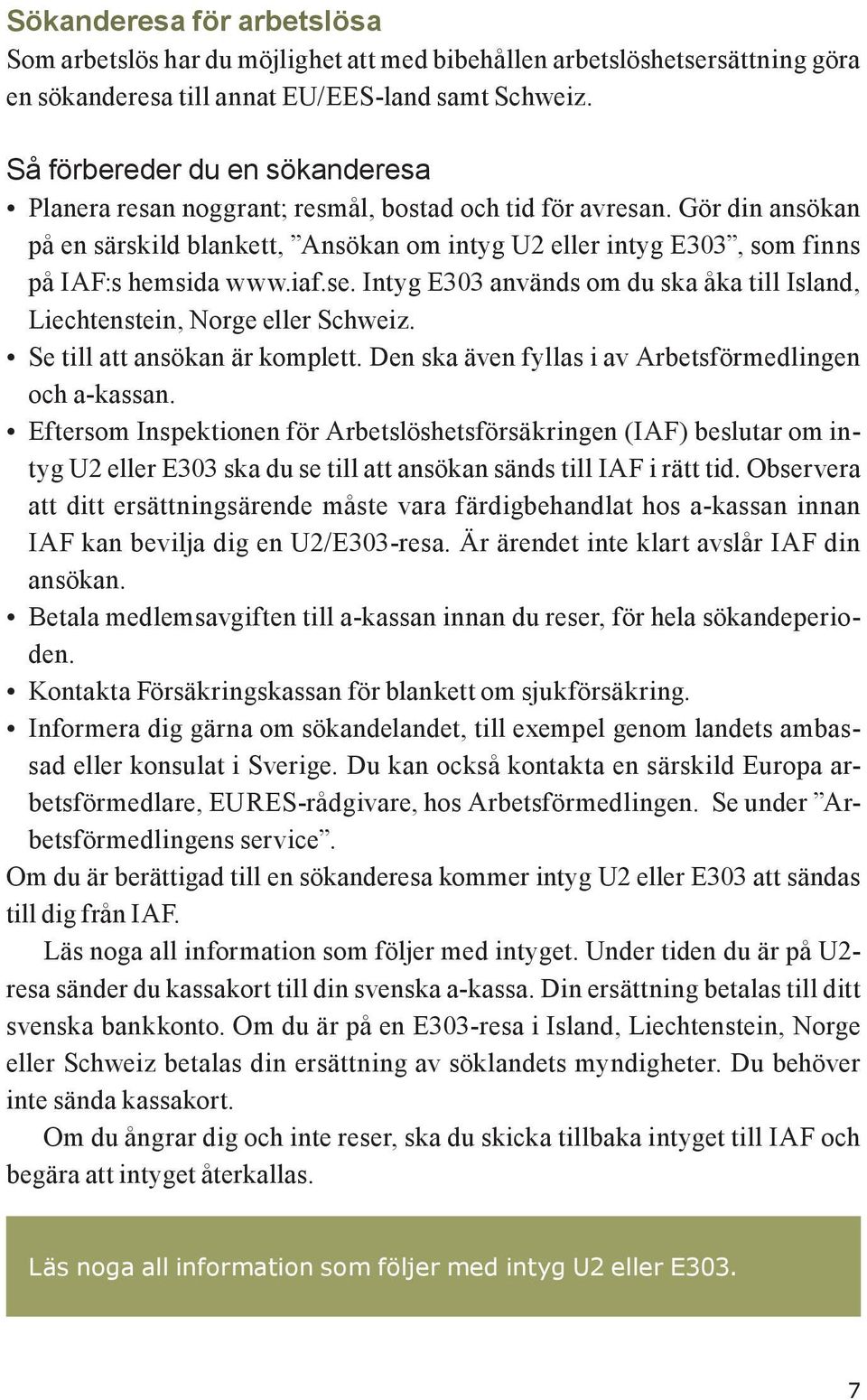 Gör din ansökan på en särskild blankett, Ansökan om intyg U2 eller intyg E303, som finns på IAF:s hemsida www.iaf.se. Intyg E303 används om du ska åka till Island, Liechtenstein, Norge eller Schweiz.