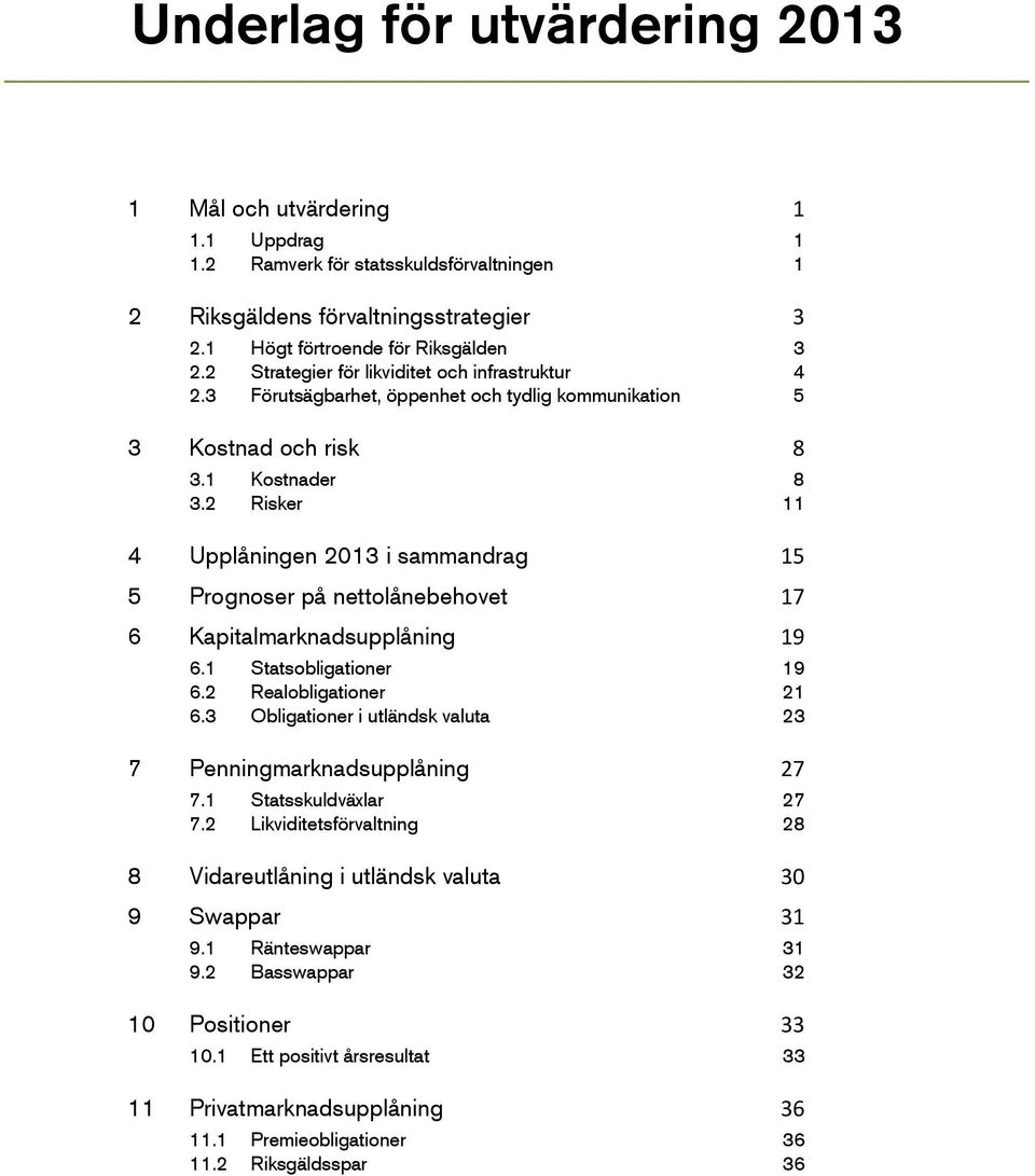 2 Risker 11 4 Upplåningen 213 i sammandrag 15 5 Prognoser på nettolånebehovet 17 6 Kapitalmarknadsupplåning 19 6.1 Statsobligationer 19 6.2 Realobligationer 21 6.