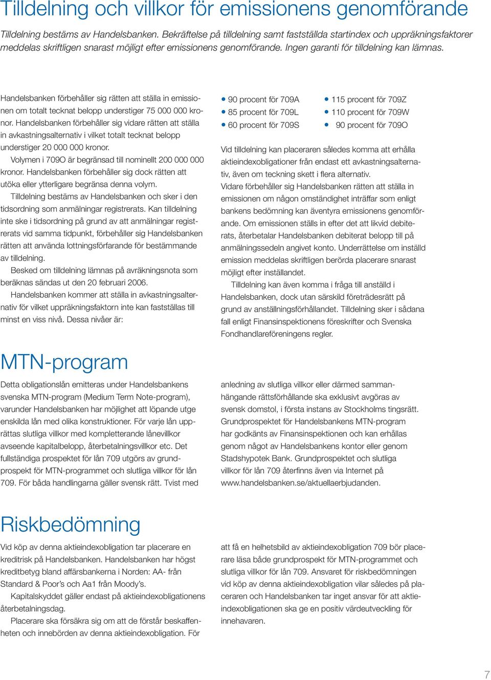 Handelsbanken förbehåller sig rätten att ställa in emissionen om totalt tecknat belopp understiger 75 000 000 kronor.